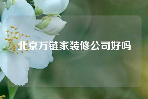 北京万链家装修公司好吗