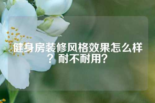 健身房装修风格效果怎么样？耐不耐用？