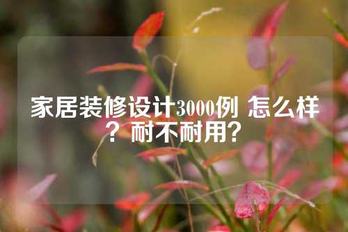 家居装修设计3000例 怎么样？耐不耐用？