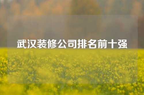 武汉装修公司排名前十强