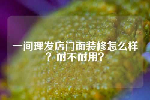 一间理发店门面装修怎么样？耐不耐用？