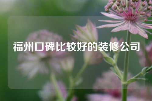 福州口碑比较好的装修公司