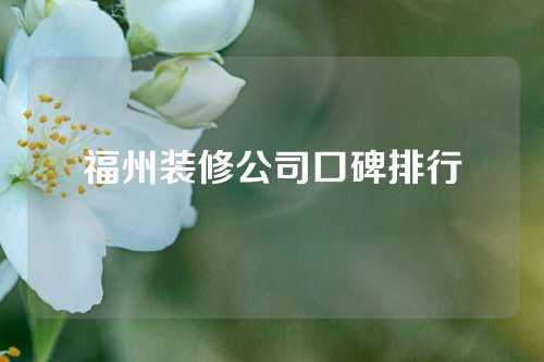 福州装修公司口碑排行