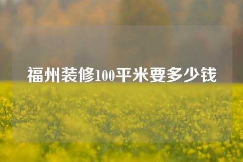 福州装修100平米要多少钱