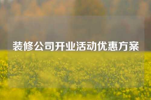 装修公司开业活动优惠方案