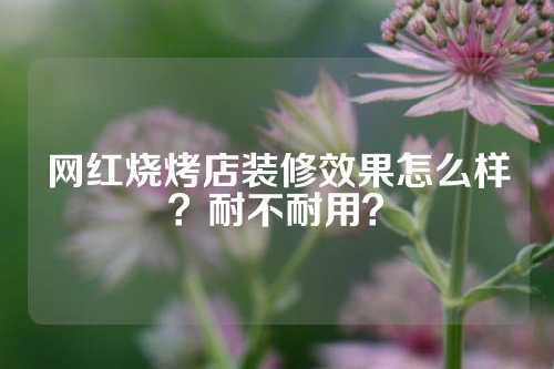 网红烧烤店装修效果怎么样？耐不耐用？