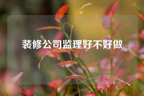 装修公司监理好不好做