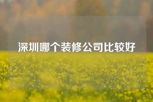 深圳哪个装修公司比较好