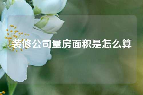 装修公司量房面积是怎么算