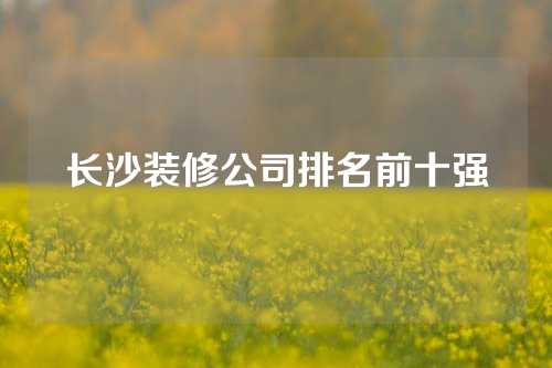 长沙装修公司排名前十强