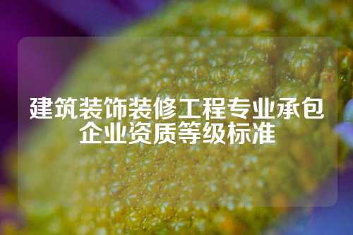 建筑装饰装修工程专业承包企业资质等级标准