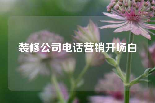 装修公司电话营销开场白