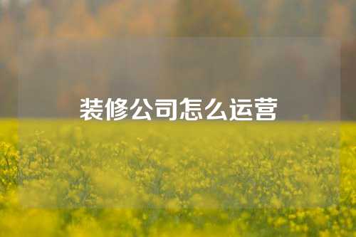 装修公司怎么运营