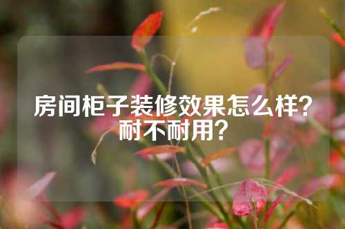 房间柜子装修效果怎么样？耐不耐用？