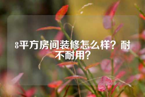 8平方房间装修怎么样？耐不耐用？