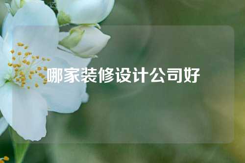 哪家装修设计公司好