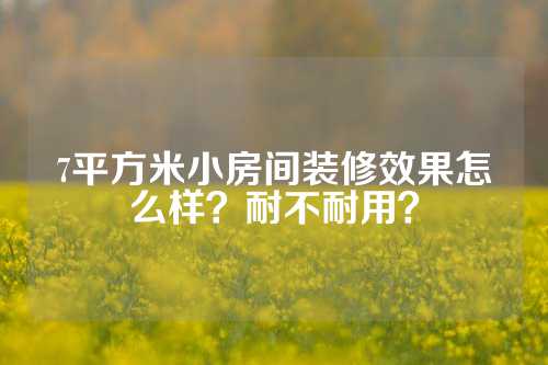 7平方米小房间装修效果怎么样？耐不耐用？