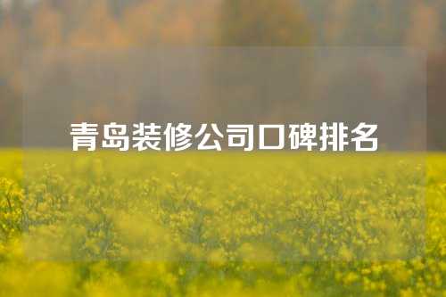 青岛装修公司口碑排名