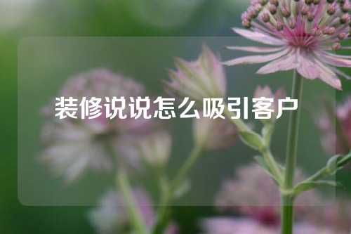 装修说说怎么吸引客户