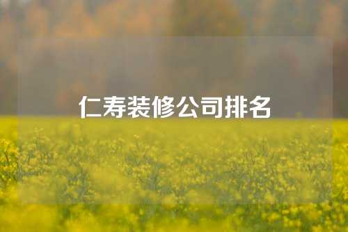 仁寿装修公司排名