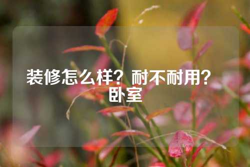 装修怎么样？耐不耐用？ 卧室