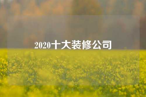 2020十大装修公司