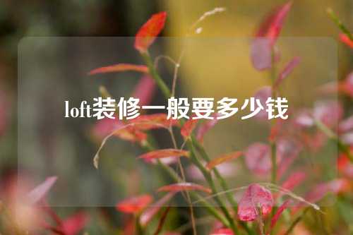 loft装修一般要多少钱