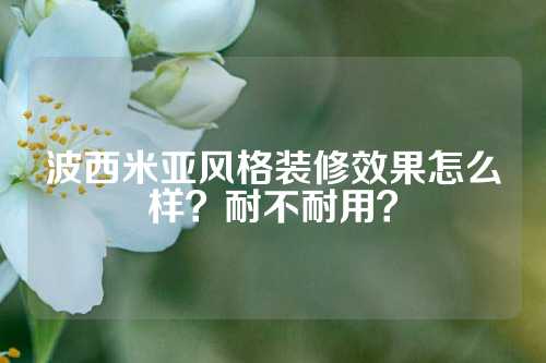 波西米亚风格装修效果怎么样？耐不耐用？