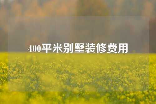 400平米别墅装修费用