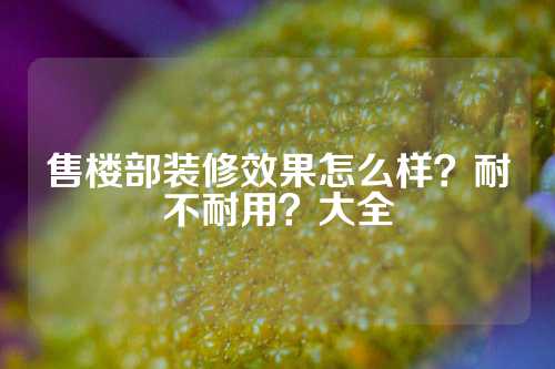 售楼部装修效果怎么样？耐不耐用？大全