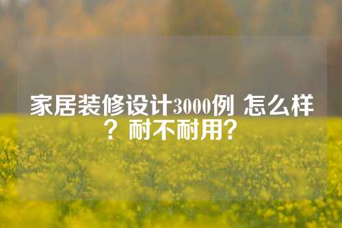 家居装修设计3000例 怎么样？耐不耐用？