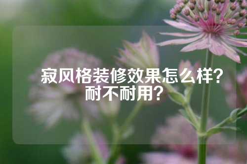 侘寂风格装修效果怎么样？耐不耐用？