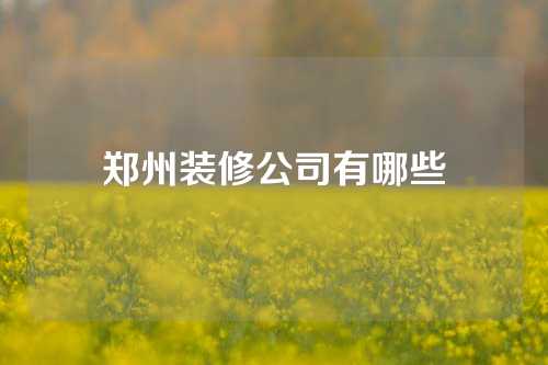 郑州装修公司有哪些