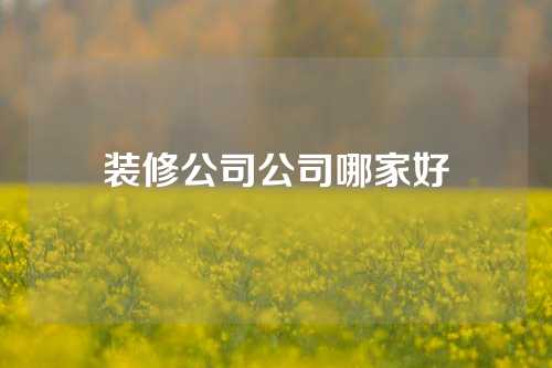 装修公司公司哪家好