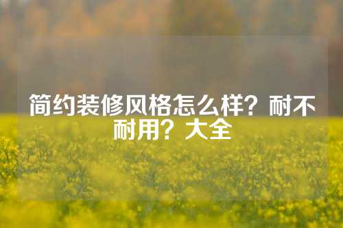 简约装修风格怎么样？耐不耐用？大全